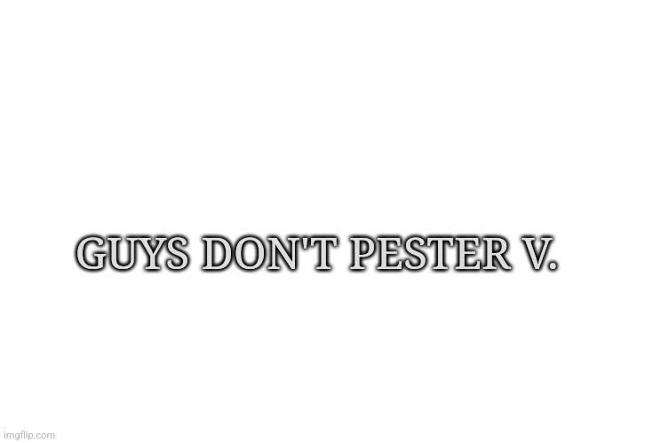 It's not November. It's not anyone here. Just leave them be | GUYS DON'T PESTER V. | image tagged in the snowy temp of queen cryo | made w/ Imgflip meme maker