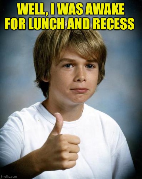 good luck gary | WELL, I WAS AWAKE FOR LUNCH AND RECESS | image tagged in good luck gary | made w/ Imgflip meme maker