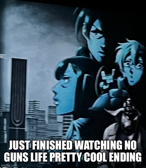 No gun like that true | JUST FINISHED WATCHING NO GUNS LIFE PRETTY COOL ENDING | image tagged in anime,anime meme | made w/ Imgflip meme maker