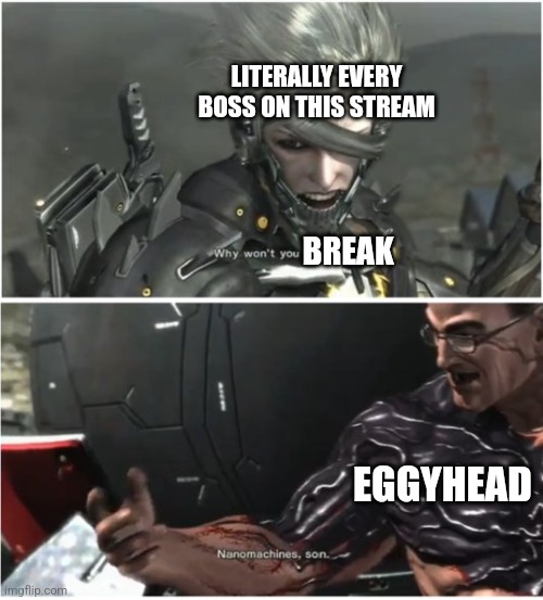 Istg Eggyhead's shell is made of Nanomachines (egg note: they're not) | LITERALLY EVERY BOSS ON THIS STREAM; BREAK; EGGYHEAD | image tagged in why won't you die | made w/ Imgflip meme maker