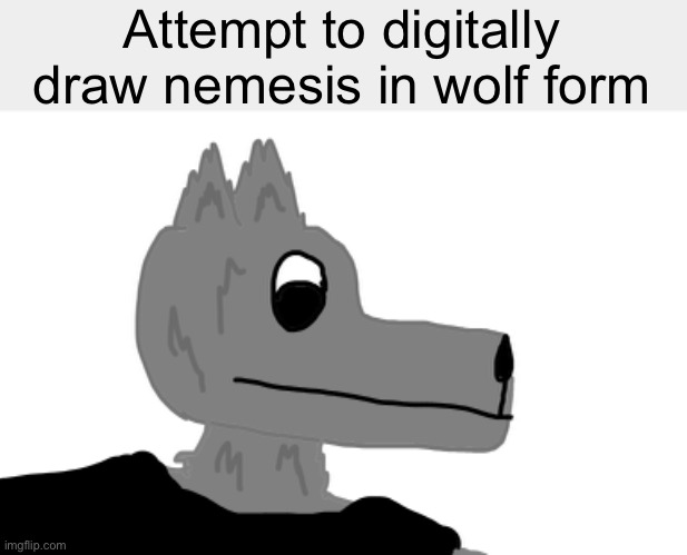 Attempt to digitally draw nemesis in wolf form | made w/ Imgflip meme maker