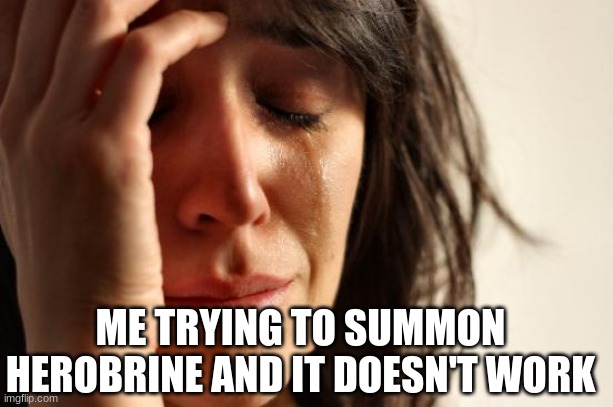 noooo it didn't work ????? | ME TRYING TO SUMMON HEROBRINE AND IT DOESN'T WORK | image tagged in memes,first world problems,minecraft,crying,gaming,funny | made w/ Imgflip meme maker