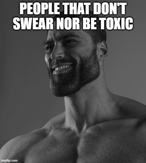 PEOPLE THAT DON'T SWEAR NOR BE TOXIC | image tagged in goated,giga,fax | made w/ Imgflip meme maker