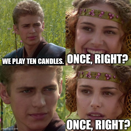 Anakin Padme 4 Panel | WE PLAY TEN CANDLES. ONCE, RIGHT? ONCE, RIGHT? | image tagged in anakin padme 4 panel | made w/ Imgflip meme maker