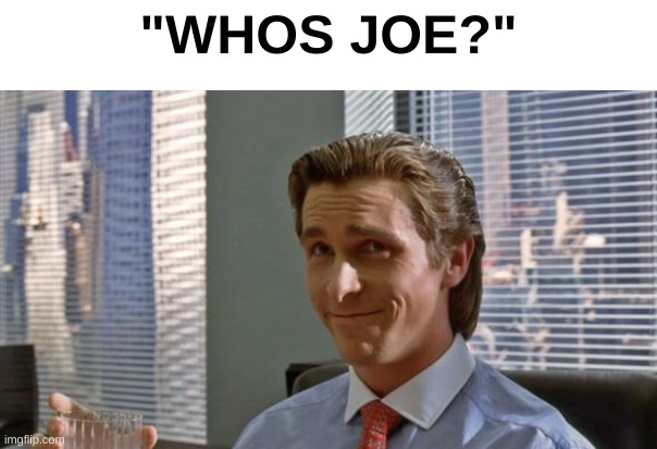 i dunno, pretend this is funny or something | "WHOS JOE?" | image tagged in smug patrick bateman | made w/ Imgflip meme maker