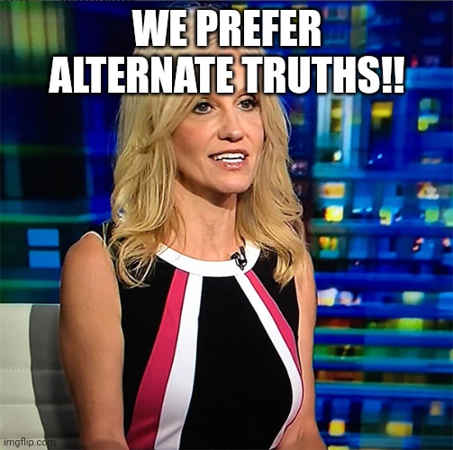 Kellyanne Conway | WE PREFER ALTERNATE TRUTHS!! | image tagged in kellyanne conway | made w/ Imgflip meme maker