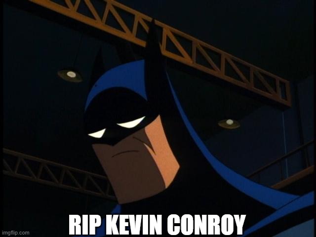 RIP Kevin Conroy | RIP KEVIN CONROY | image tagged in sad batman | made w/ Imgflip meme maker
