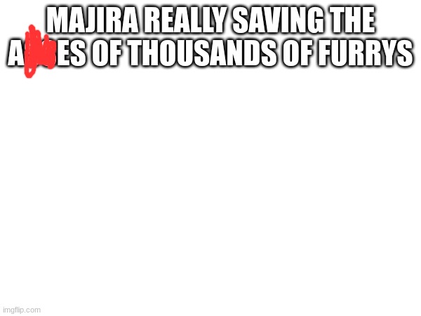 https://www.youtube.com/watch?v=U6bqiEa6kd8 | MAJIRA REALLY SAVING THE ASSES OF THOUSANDS OF FURRYS | made w/ Imgflip meme maker