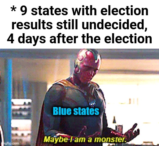 Maybe I am a monster | * 9 states with election results still undecided, 4 days after the election; Blue states | image tagged in maybe i am a monster,memes,democrats,blue states,election 2022,results undecided | made w/ Imgflip meme maker