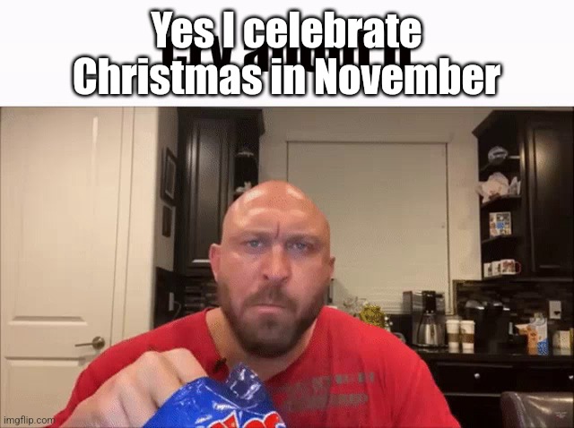 Cry About It | Yes I celebrate Christmas in November | image tagged in cry about it | made w/ Imgflip meme maker