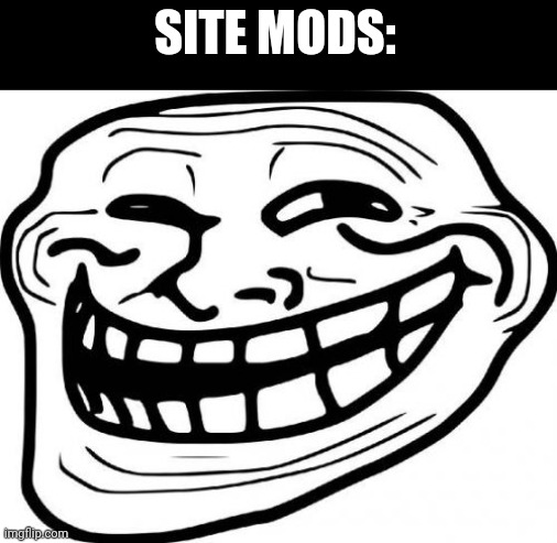 Troll Face Meme | SITE MODS: | image tagged in memes,troll face | made w/ Imgflip meme maker
