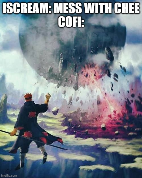 Wait, Cofi knows planetary devastation? | ISCREAM: MESS WITH CHEE
COFI: | image tagged in naruto shippuden,chikn nuggit | made w/ Imgflip meme maker