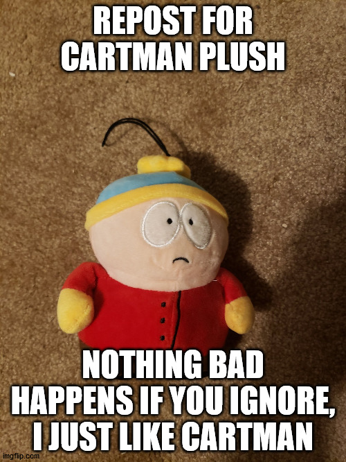 Cartman plush | REPOST FOR CARTMAN PLUSH; NOTHING BAD HAPPENS IF YOU IGNORE, I JUST LIKE CARTMAN | image tagged in cartman plush | made w/ Imgflip meme maker