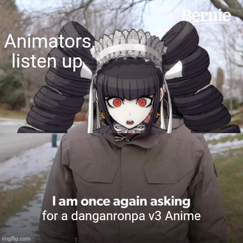 Bernie I Am Once Again Asking For Your Support | Animators,  listen up. for a danganronpa v3 Anime | image tagged in memes,bernie i am once again asking for your support,danganronpa | made w/ Imgflip meme maker