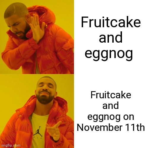 Never Too Soon | Fruitcake and eggnog; Fruitcake and eggnog on November 11th | image tagged in memes,drake hotline bling,never gonna let you down,merry christmas | made w/ Imgflip meme maker