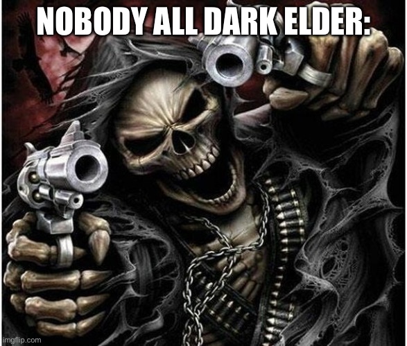 Badass Skeleton | NOBODY ALL DARK ELDER: | image tagged in badass skeleton | made w/ Imgflip meme maker