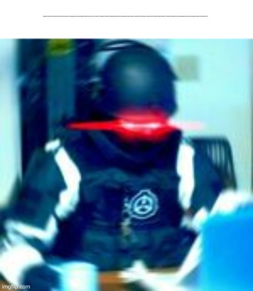 lemmeuseSPACES! | DAMMITICANNOTUSESPACESNOTHISCRAPAGAINITSODAMNANNOYINGLIKEINEEDTHESESPACESTOACCURATELYCOMMUACTEWITHOTHERSWHENTALKINGONLINEBEACUSEITISREALLYIMPORTANTLIKEREALLYIMPORTANTTHEMOSTIMPORTANTESTTHINGINTHEWORLDPLEASELEMMEUSESPACESAGAINORELSEIWILLDOSOMESTUFF | image tagged in scp agent | made w/ Imgflip meme maker