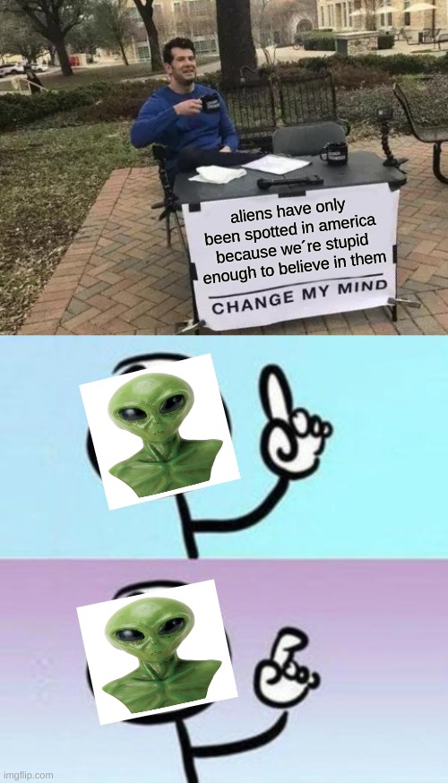 i BeLiEvE tHeY´rE oThErS!!!!!!!!! | aliens have only been spotted in america because we´re stupid enough to believe in them | image tagged in memes,change my mind,aliens | made w/ Imgflip meme maker