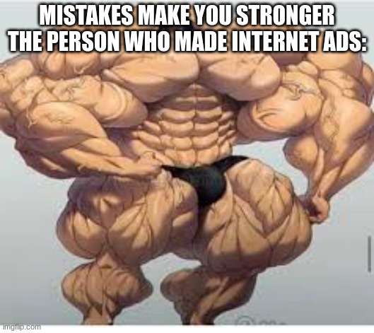 The person who made Internet ads |  MISTAKES MAKE YOU STRONGER
THE PERSON WHO MADE INTERNET ADS: | image tagged in mistakes make you stronger | made w/ Imgflip meme maker
