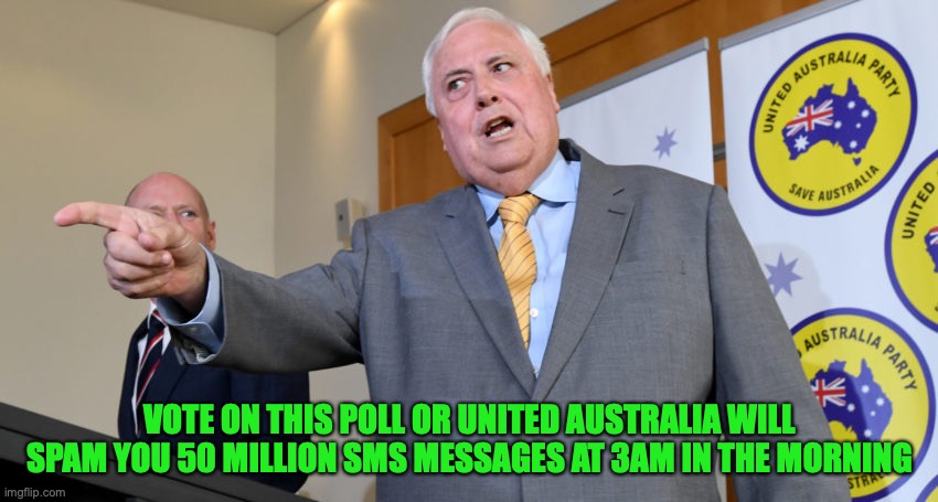 Vote Early Vote Often | VOTE ON THIS POLL OR UNITED AUSTRALIA WILL SPAM YOU 50 MILLION SMS MESSAGES AT 3AM IN THE MORNING | image tagged in triggered conservative,meme,contest,cos,needs,entertainment | made w/ Imgflip meme maker