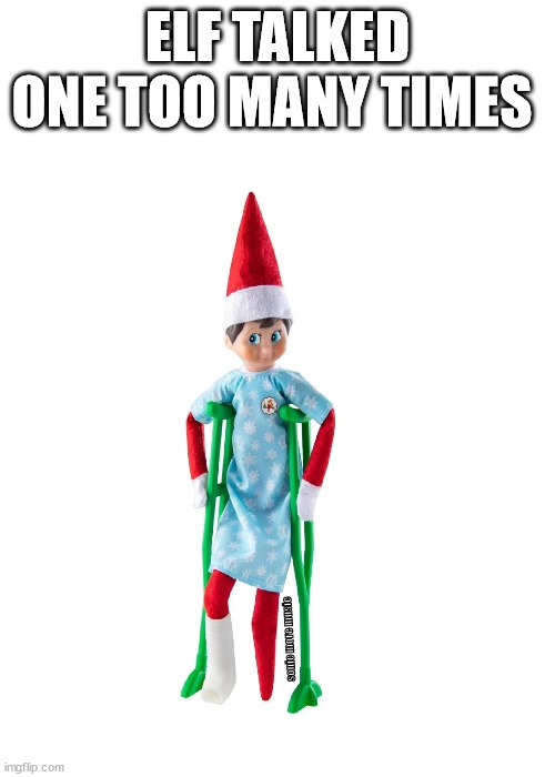 Elf on the Shelf | ELF TALKED ONE TOO MANY TIMES; sonic more music | image tagged in elf on the shelf,hurt,christmas,funny memes | made w/ Imgflip meme maker