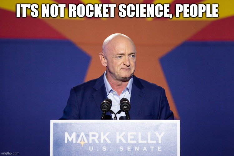 Count them ballots | IT'S NOT ROCKET SCIENCE, PEOPLE | image tagged in mark kelly,astronaut,2022,elections,funny memes | made w/ Imgflip meme maker
