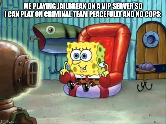 Spongebob hype tv | ME PLAYING JAILBREAK ON A VIP SERVER SO I CAN PLAY ON CRIMINAL TEAM PEACEFULLY AND NO COPS: | image tagged in spongebob hype tv,memes,jailbreak,roblox,roblox meme,spongebob | made w/ Imgflip meme maker