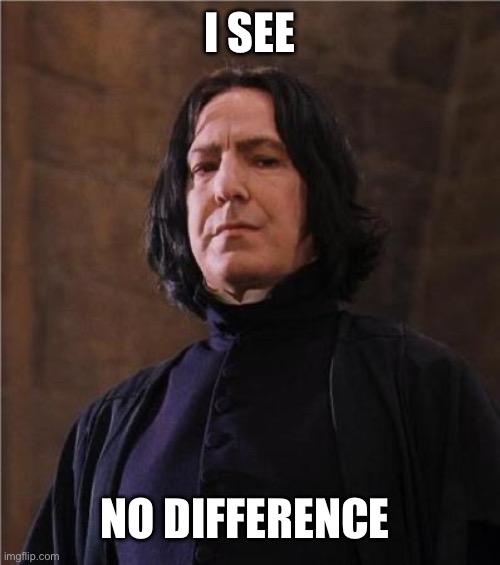 snape | I SEE NO DIFFERENCE | image tagged in snape | made w/ Imgflip meme maker