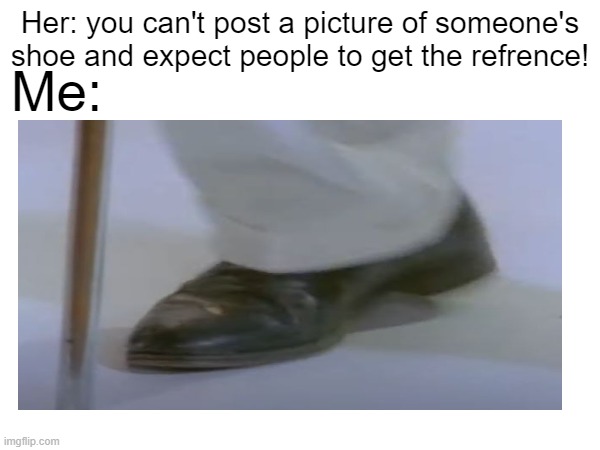 we're no strangers to love... | Me:; Her: you can't post a picture of someone's shoe and expect people to get the refrence! | image tagged in youknowtherulesandsodoi | made w/ Imgflip meme maker