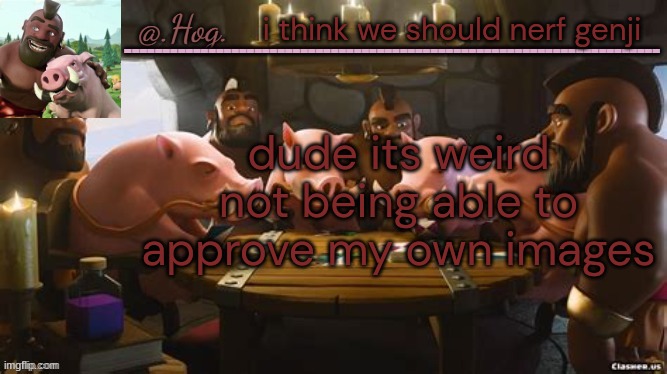 .Hog. Announcement Temp (THANK YOU BUBONIC THANKYOUTHANKYOUTHA-) | i think we should nerf genji; dude its weird not being able to approve my own images | image tagged in hog announcement temp thank you bubonic thankyouthankyoutha- | made w/ Imgflip meme maker