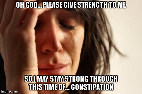 First World Problems | OH GOD...PLEASE GIVE STRENGTH TO ME SO I MAY STAY STRONG THROUGH THIS TIME OF... CONSTIPATION | image tagged in memes,first world problems | made w/ Imgflip meme maker