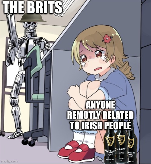 Anime Girl Hiding from Terminator | THE BRITS; ANYONE REMOTLY RELATED TO IRISH PEOPLE | image tagged in anime girl hiding from terminator,historical meme | made w/ Imgflip meme maker
