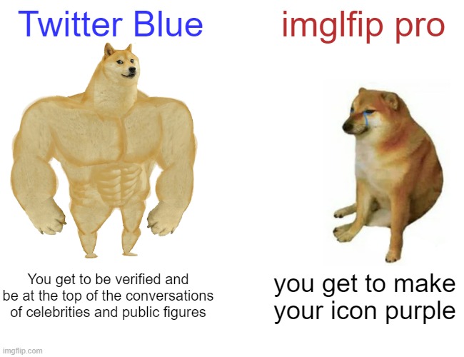 Buff Doge vs. Cheems Meme | Twitter Blue; imglfip pro; You get to be verified and be at the top of the conversations of celebrities and public figures; you get to make your icon purple | image tagged in memes,buff doge vs cheems | made w/ Imgflip meme maker