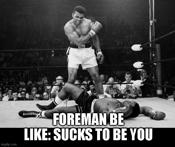 Muhammad Ali | FOREMAN BE LIKE: SUCKS TO BE YOU | image tagged in muhammad ali | made w/ Imgflip meme maker
