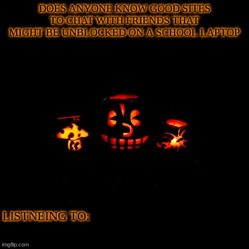 DOES ANYONE KNOW GOOD SITES TO CHAT WITH FRIENDS THAT MIGHT BE UNBLOCKED ON A SCHOOL LAPTOP | made w/ Imgflip meme maker