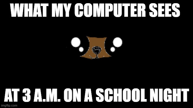 Title | WHAT MY COMPUTER SEES; AT 3 A.M. ON A SCHOOL NIGHT | image tagged in dogs | made w/ Imgflip meme maker