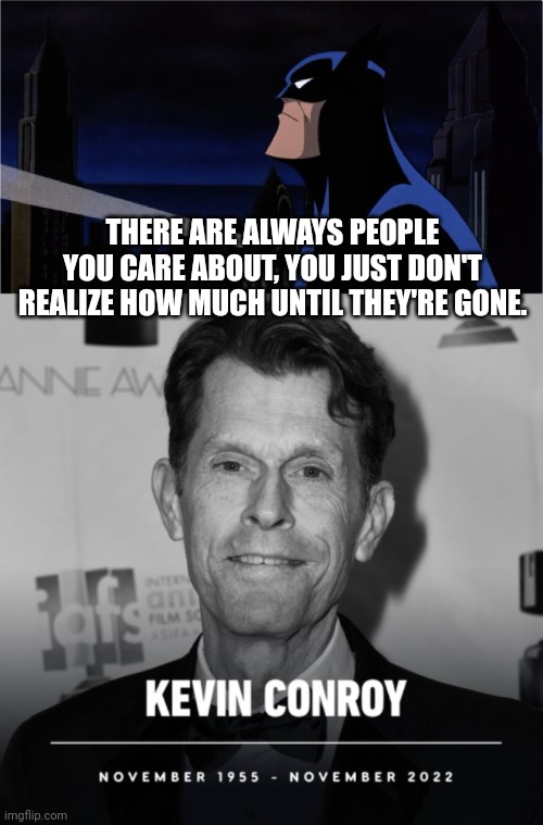 The Man, The Voice, The Batman | THERE ARE ALWAYS PEOPLE YOU CARE ABOUT, YOU JUST DON'T REALIZE HOW MUCH UNTIL THEY'RE GONE. | image tagged in batman,dc comics,comics/cartoons,dc,comics,death | made w/ Imgflip meme maker