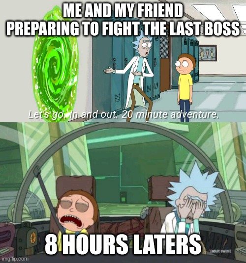 yep... im gonna be here for a while... | ME AND MY FRIEND PREPARING TO FIGHT THE LAST BOSS; 8 HOURS LATERS | image tagged in in and out 20 mins | made w/ Imgflip meme maker