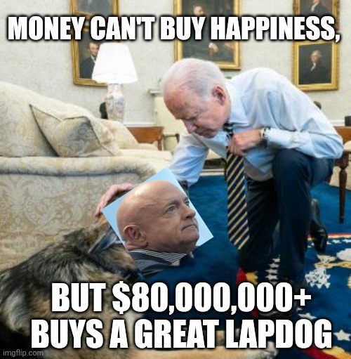 Biden Lovingly Strokes Lapdog Mark Kelly | MONEY CAN'T BUY HAPPINESS, BUT $80,000,000+ BUYS A GREAT LAPDOG | image tagged in biden,dog,politics,democrats,liberals,money in politics | made w/ Imgflip meme maker