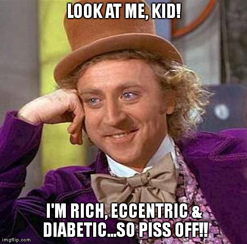 Creepy Condescending Wonka | LOOK AT ME, KID! I'M RICH, ECCENTRIC & DIABETIC...SO PISS OFF!! | image tagged in memes,creepy condescending wonka | made w/ Imgflip meme maker