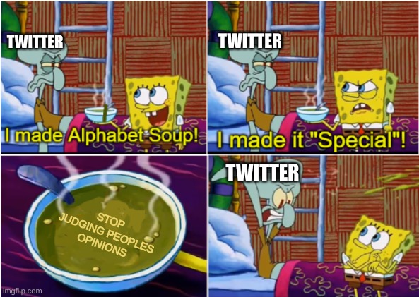 Alphabet Soup | TWITTER; TWITTER; STOP JUDGING PEOPLES OPINIONS; TWITTER | image tagged in alphabet soup | made w/ Imgflip meme maker