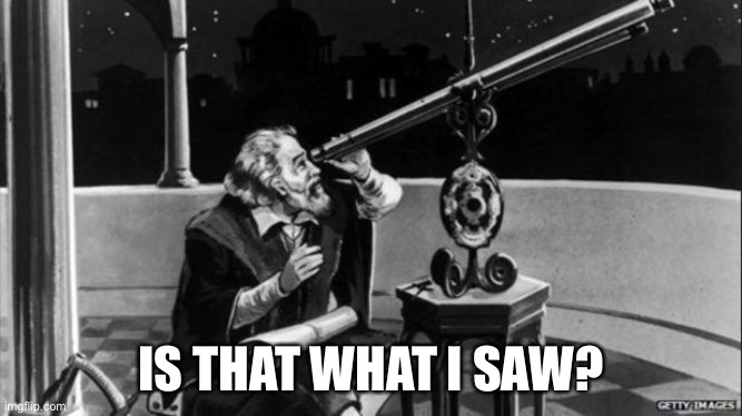 Galileo | IS THAT WHAT I SAW? | image tagged in galileo | made w/ Imgflip meme maker