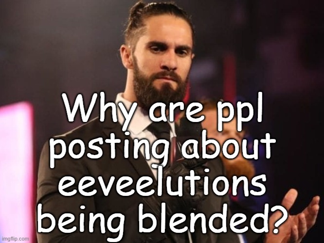 Seth Rollins | Why are ppl posting about eeveelutions being blended? | image tagged in seth rollins | made w/ Imgflip meme maker
