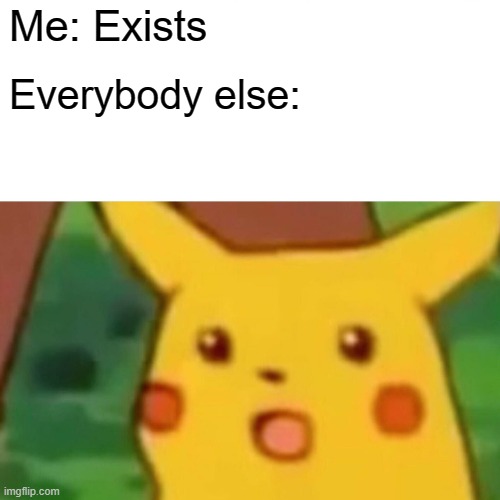 Why is this true tho? | Me: Exists; Everybody else: | image tagged in memes,surprised pikachu | made w/ Imgflip meme maker