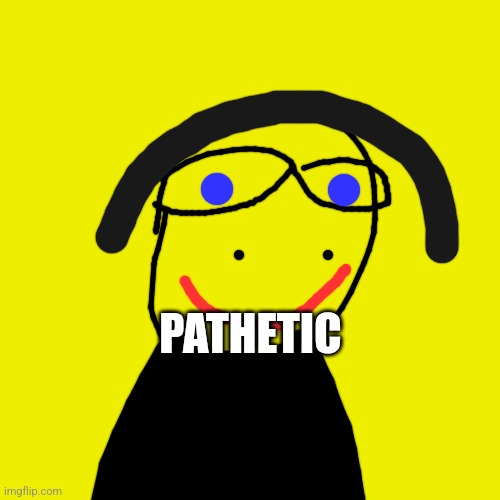 PATHETIC | made w/ Imgflip meme maker