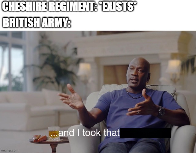 What's Cheshire Regiment during the British army? | CHESHIRE REGIMENT: *EXISTS*; BRITISH ARMY: | image tagged in and i took that personally,memes | made w/ Imgflip meme maker