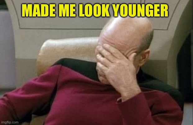 Captain Picard Facepalm Meme | MADE ME LOOK YOUNGER | image tagged in memes,captain picard facepalm | made w/ Imgflip meme maker