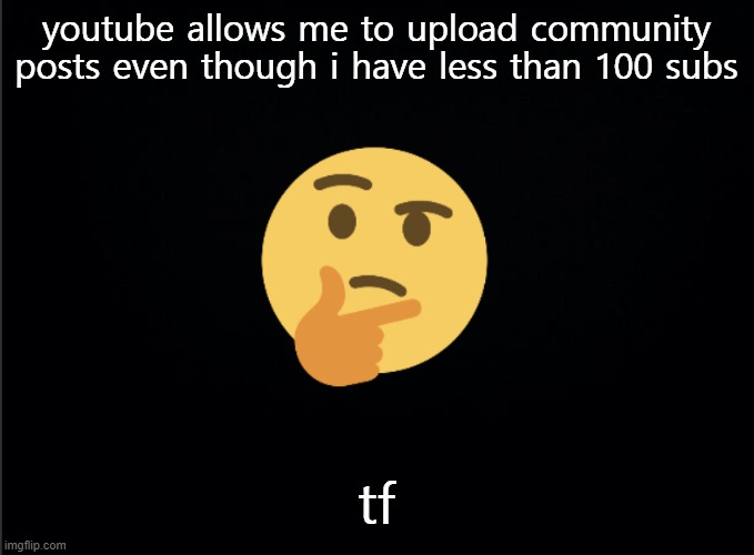 Thinking emoji | youtube allows me to upload community posts even though i have less than 100 subs; tf | image tagged in thinking emoji | made w/ Imgflip meme maker