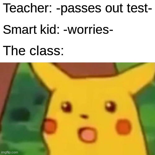 He is worried then yk its bad | Teacher: -passes out test-; Smart kid: -worries-; The class: | image tagged in memes,surprised pikachu,smart kid,school,tests | made w/ Imgflip meme maker
