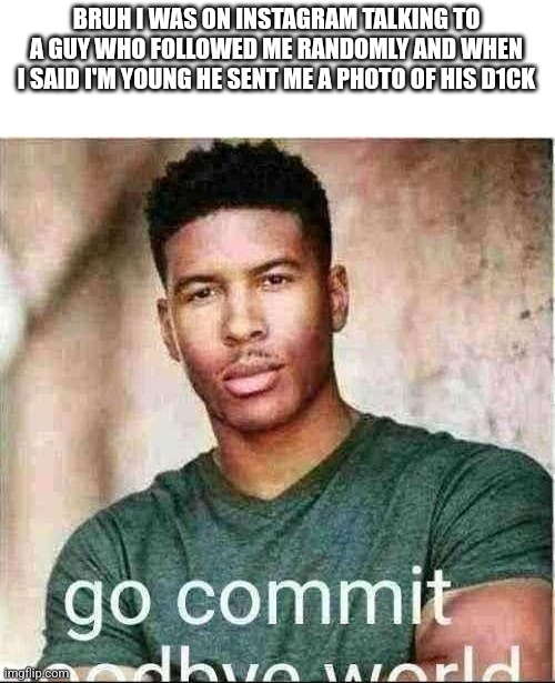 WHY THO | BRUH I WAS ON INSTAGRAM TALKING TO A GUY WHO FOLLOWED ME RANDOMLY AND WHEN I SAID I'M YOUNG HE SENT ME A PHOTO OF HIS D1CK | image tagged in funni man | made w/ Imgflip meme maker